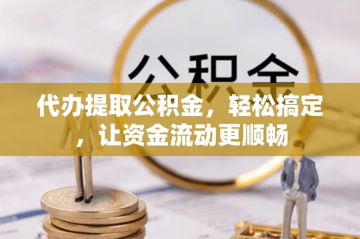 卓尼代办提取公积金，轻松搞定，让资金流动更顺畅