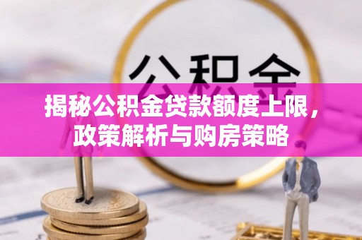 卓尼揭秘公积金贷款额度上限，政策解析与购房策略