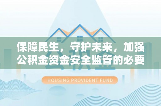 卓尼保障民生，守护未来，加强公积金资金安全监管的必要性与实践