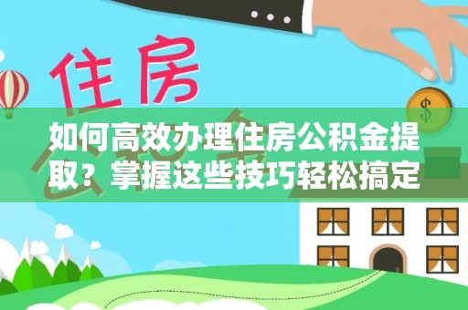 卓尼如何高效办理住房公积金提取？掌握这些技巧轻松搞定
