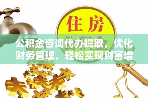 卓尼公积金咨询代办提取，优化财务管理，轻松实现财富增值