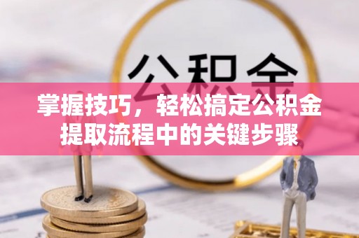 卓尼掌握技巧，轻松搞定公积金提取流程中的关键步骤