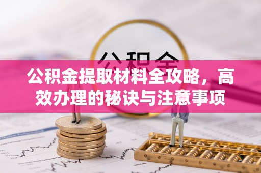 卓尼公积金提取材料全攻略，高效办理的秘诀与注意事项