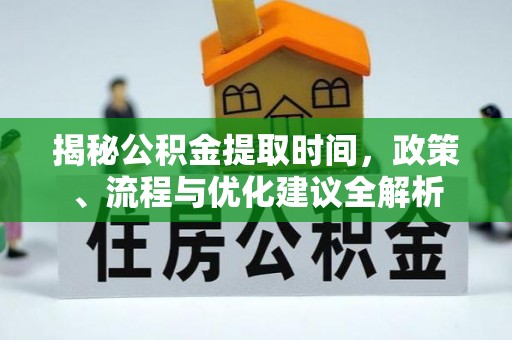 卓尼揭秘公积金提取时间，政策、流程与优化建议全解析