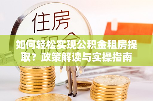 卓尼如何轻松实现公积金租房提取？政策解读与实操指南