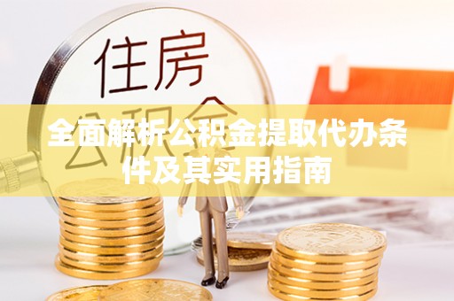 卓尼全面解析公积金提取代办条件及其实用指南