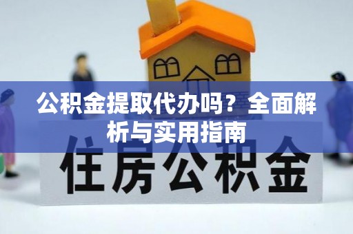 卓尼公积金提取代办吗？全面解析与实用指南