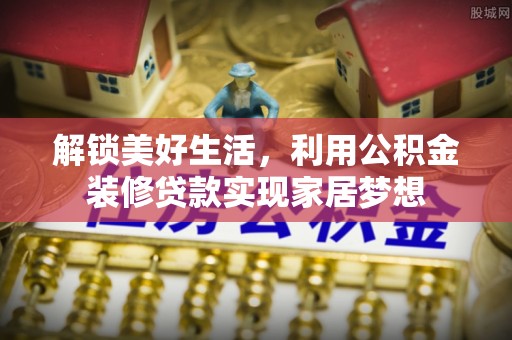 卓尼解锁美好生活，利用公积金装修贷款实现家居梦想