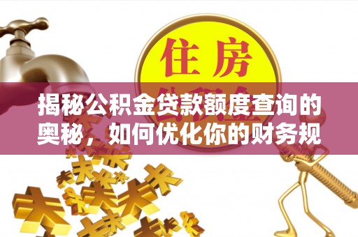 卓尼揭秘公积金贷款额度查询的奥秘，如何优化你的财务规划