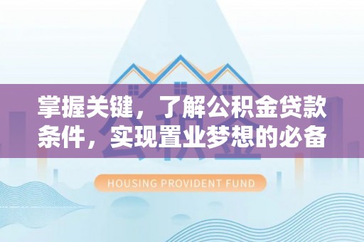 卓尼掌握关键，了解公积金贷款条件，实现置业梦想的必备指南