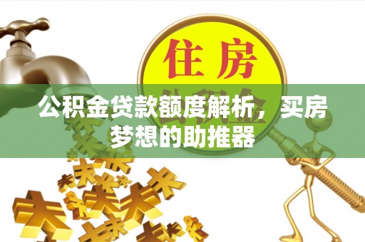 卓尼公积金贷款额度解析，买房梦想的助推器