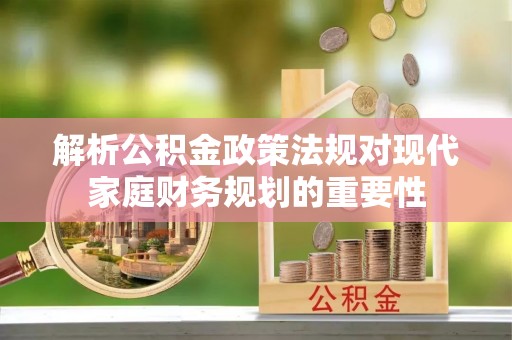 卓尼解析公积金政策法规对现代家庭财务规划的重要性