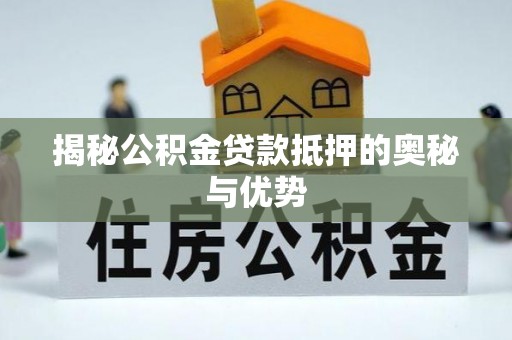 卓尼揭秘公积金贷款抵押的奥秘与优势