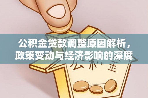 卓尼公积金贷款调整原因解析，政策变动与经济影响的深度探讨