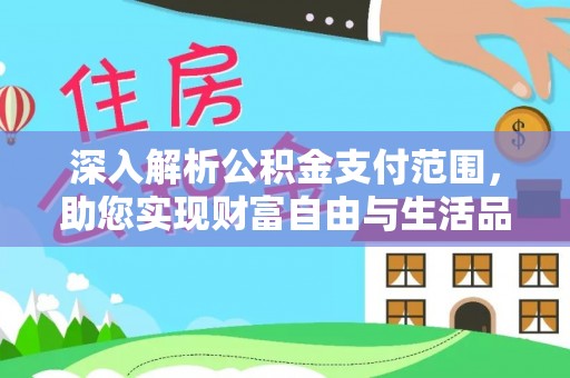 卓尼深入解析公积金支付范围，助您实现财富自由与生活品质提升