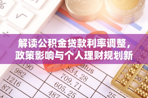 卓尼解读公积金贷款利率调整，政策影响与个人理财规划新思路