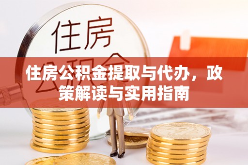 卓尼住房公积金提取与代办，政策解读与实用指南