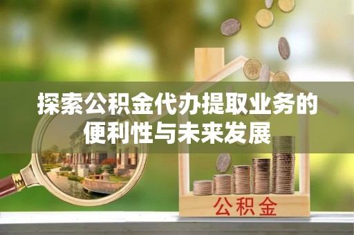 卓尼探索公积金代办提取业务的便利性与未来发展