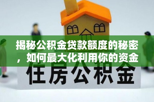 卓尼揭秘公积金贷款额度的秘密，如何最大化利用你的资金
