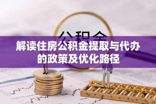 卓尼解读住房公积金提取与代办的政策及优化路径