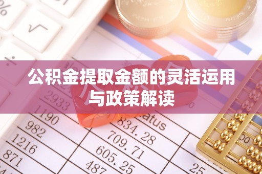卓尼公积金提取金额的灵活运用与政策解读