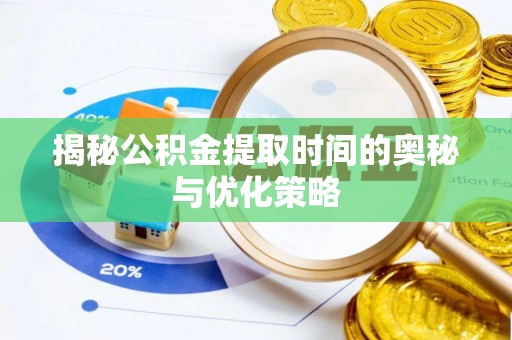 卓尼揭秘公积金提取时间的奥秘与优化策略