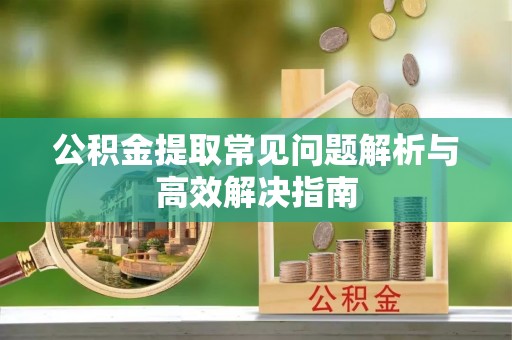 卓尼公积金提取常见问题解析与高效解决指南