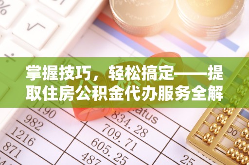 卓尼掌握技巧，轻松搞定——提取住房公积金代办服务全解析