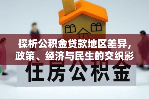卓尼探析公积金贷款地区差异，政策、经济与民生的交织影响