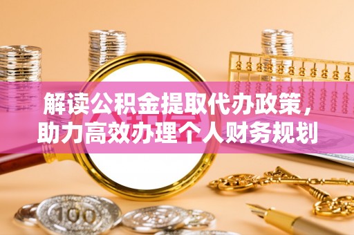 卓尼解读公积金提取代办政策，助力高效办理个人财务规划