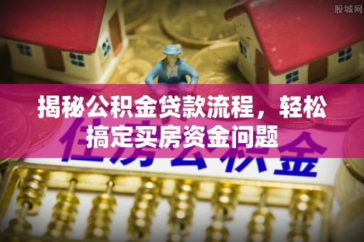 卓尼揭秘公积金贷款流程，轻松搞定买房资金问题
