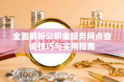 卓尼全面解析公积金服务网点查询技巧与实用指南