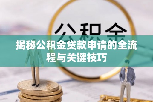 卓尼揭秘公积金贷款申请的全流程与关键技巧