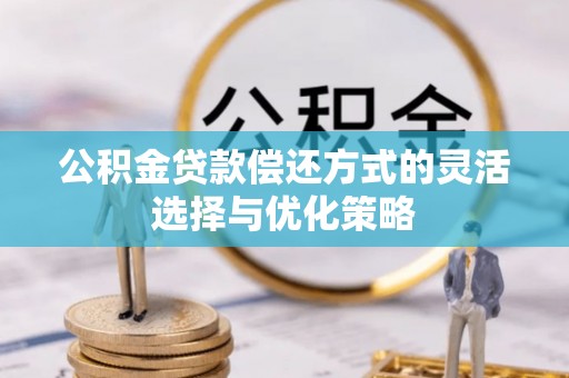 卓尼公积金贷款偿还方式的灵活选择与优化策略