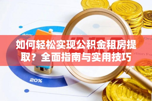 卓尼如何轻松实现公积金租房提取？全面指南与实用技巧