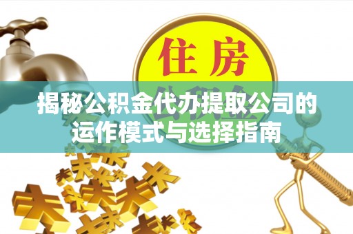 卓尼揭秘公积金代办提取公司的运作模式与选择指南