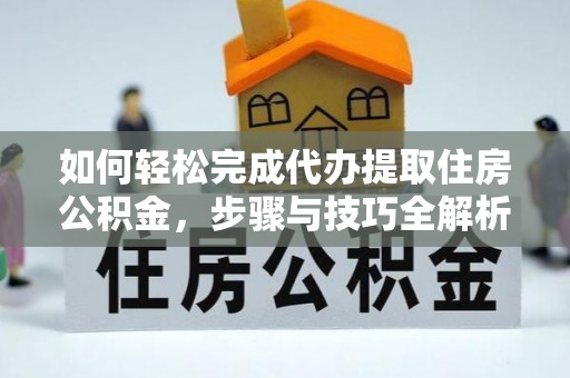 卓尼如何轻松完成代办提取住房公积金，步骤与技巧全解析