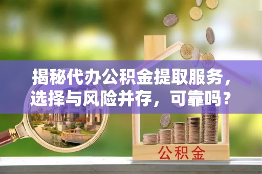 卓尼揭秘代办公积金提取服务，选择与风险并存，可靠吗？