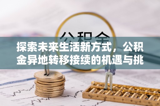卓尼探索未来生活新方式，公积金异地转移接续的机遇与挑战