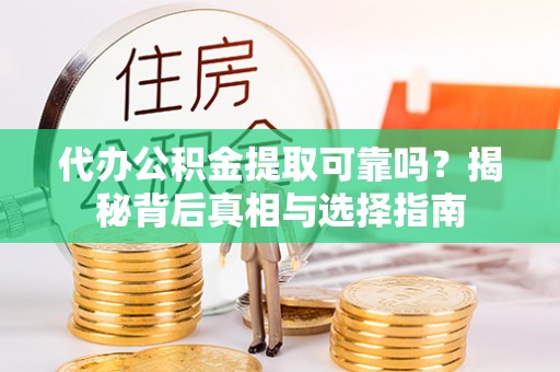 卓尼代办公积金提取可靠吗？揭秘背后真相与选择指南
