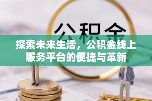 卓尼探索未来生活，公积金线上服务平台的便捷与革新