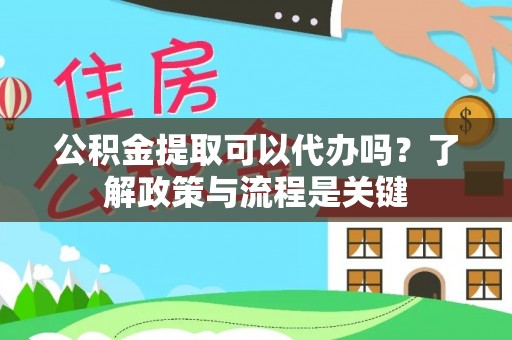 卓尼公积金提取可以代办吗？了解政策与流程是关键