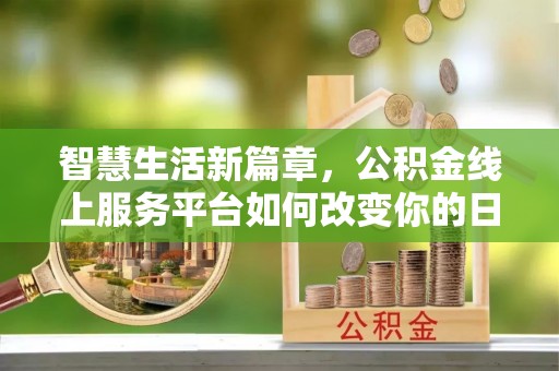 卓尼智慧生活新篇章，公积金线上服务平台如何改变你的日常