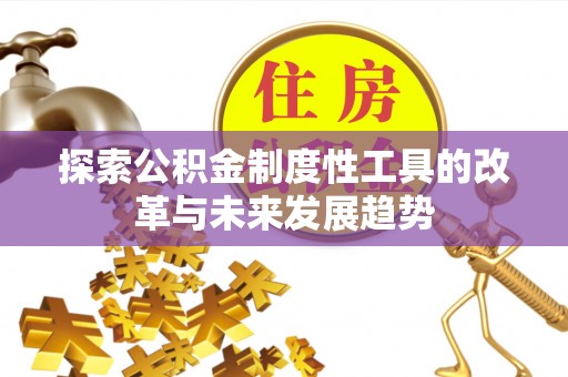 卓尼探索公积金制度性工具的改革与未来发展趋势