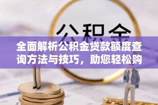 卓尼全面解析公积金贷款额度查询方法与技巧，助您轻松购房