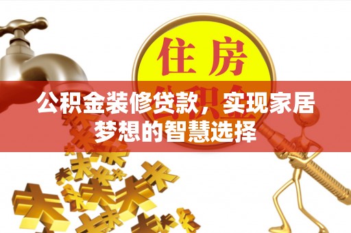 卓尼公积金装修贷款，实现家居梦想的智慧选择