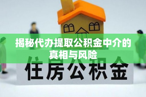 卓尼揭秘代办提取公积金中介的真相与风险