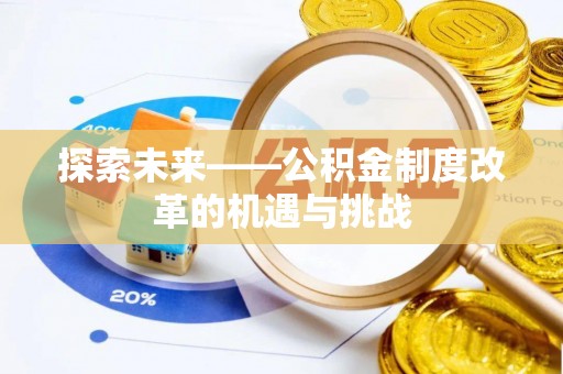 卓尼探索未来——公积金制度改革的机遇与挑战