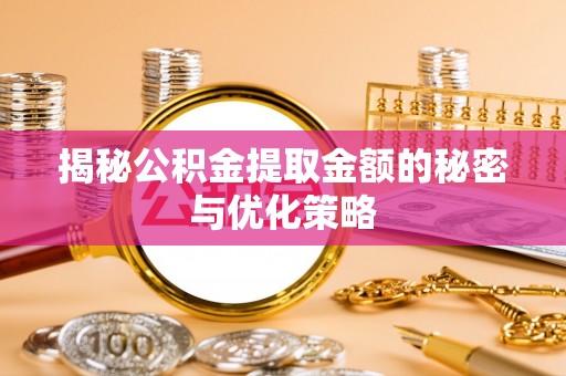 卓尼揭秘公积金提取金额的秘密与优化策略