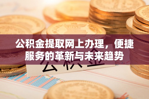 卓尼公积金提取网上办理，便捷服务的革新与未来趋势